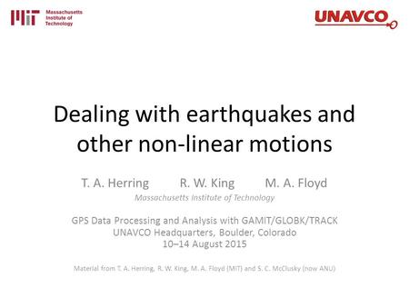 Dealing with earthquakes and other non-linear motions T. A. Herring R. W. King M. A. Floyd Massachusetts Institute of Technology GPS Data Processing and.