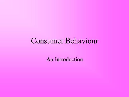 Consumer Behaviour An Introduction. What is Consumer Behaviour? Those activities directly involved in obtaining, consuming and disposing of products and.