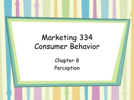 Marketing 334 Consumer Behavior Chapter 8 Perception.