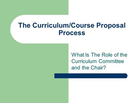 The Curriculum/Course Proposal Process What Is The Role of the Curriculum Committee and the Chair?