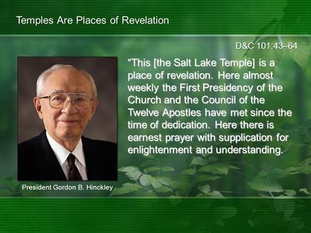 D&C 101:43–64 Temples Are Places of Revelation “This [the Salt Lake Temple] is a place of revelation. Here almost weekly the First Presidency of the Church.