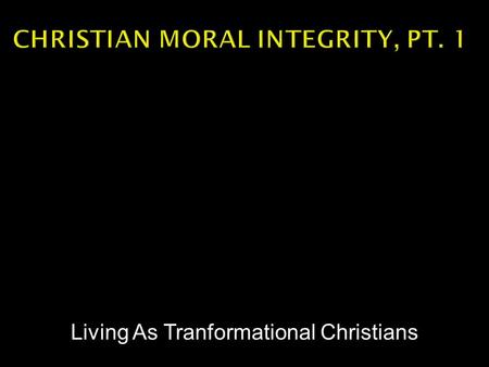 Living As Tranformational Christians.  Three definitions  Unimpaired – SOUNDNESS  Adherence to a moral code – INCORRUPTIBLE  Undivided -- COMPLETENESS.