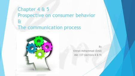 Chapter 4 & 5 Prospective on consumer behavior & The communication process By Emran Mohammad (Emd) Mkt 337 (sections 8 & 9)