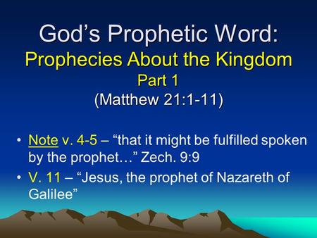 God’s Prophetic Word: Prophecies About the Kingdom Part 1 (Matthew 21:1-11) Note v. 4-5 – “that it might be fulfilled spoken by the prophet…” Zech. 9:9.