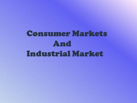 Consumer Markets And Industrial Market. The aim of marketing is to meet and satisfy target customer’s needs and wants better than competitors. Marketers.
