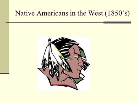 Native Americans in the West (1850’s). The Plains Indians way of life Nomadic on the Great Plains since not in one spot, Americans thought the land was.