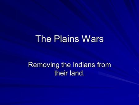 The Plains Wars Removing the Indians from their land.