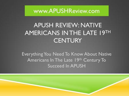 APUSH REVIEW: NATIVE AMERICANS IN THE LATE 19 TH CENTURY Everything You Need To Know About Native Americans In The Late 19 th Century To Succeed In APUSH.