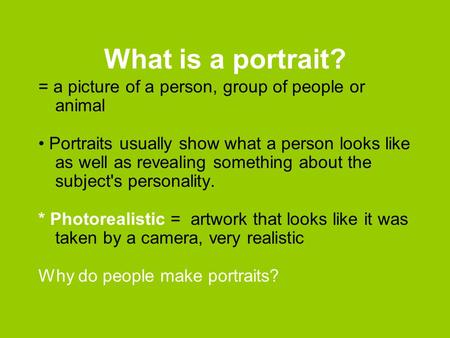 What is a portrait? = a picture of a person, group of people or animal Portraits usually show what a person looks like as well as revealing something about.