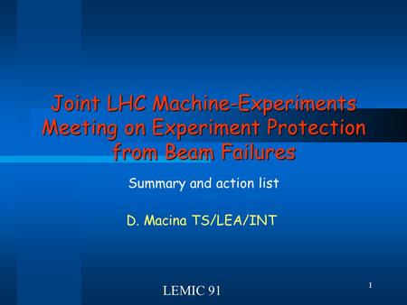 1 Joint LHC Machine-Experiments Meeting on Experiment Protection from Beam Failures Summary and action list D. Macina TS/LEA/INT LEMIC 91.