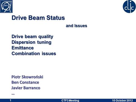 Drive Beam Status and Issues Drive beam quality Dispersion tuning Emittance Combination issues Piotr Skowroński Ben Constance Javier Barranco … 10 October.