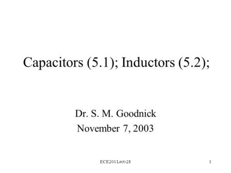 ECE201 Lect-281 Capacitors (5.1); Inductors (5.2); Dr. S. M. Goodnick November 7, 2003.