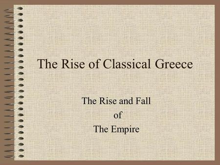 The Rise of Classical Greece The Rise and Fall of The Empire.