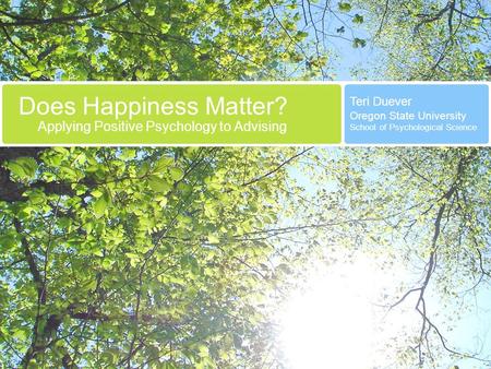 Does Happiness Matter? Applying Positive Psychology to Advising Teri Duever Oregon State University School of Psychological Science.