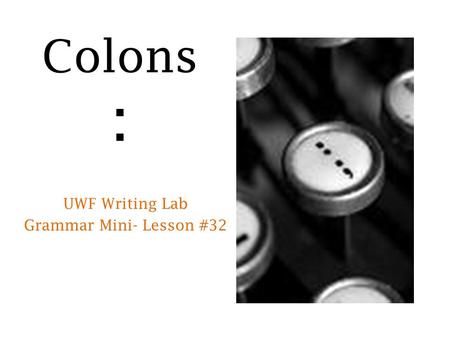 Colons : UWF Writing Lab Grammar Mini- Lesson #32.
