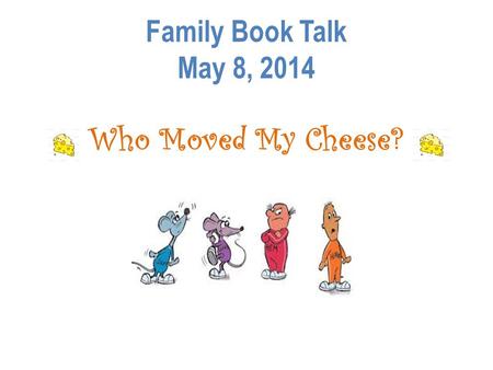 Family Book Talk May 8, 2014 Who Moved My Cheese?.
