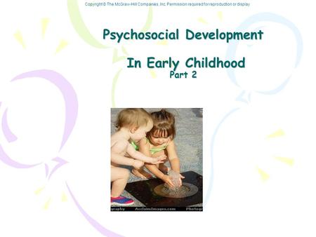Copyright © The McGraw-Hill Companies, Inc. Permission required for reproduction or display Psychosocial Development In Early Childhood Part 2.