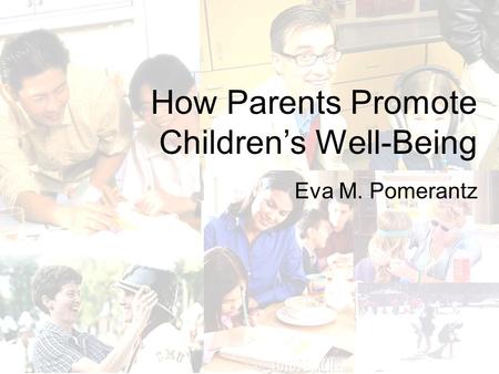How Parents Promote Children’s Well-Being Eva M. Pomerantz.