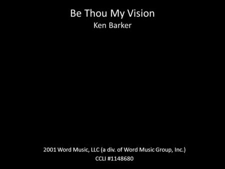 Be Thou My Vision Ken Barker 2001 Word Music, LLC (a div. of Word Music Group, Inc.) CCLI #1148680.