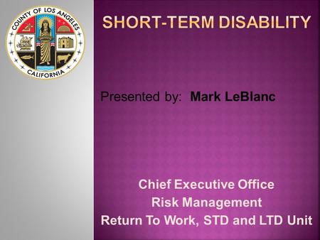 Chief Executive Office Risk Management Return To Work, STD and LTD Unit Presented by: Mark LeBlanc.