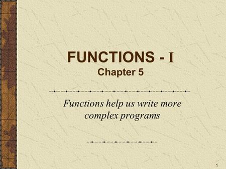 1 FUNCTIONS - I Chapter 5 Functions help us write more complex programs.