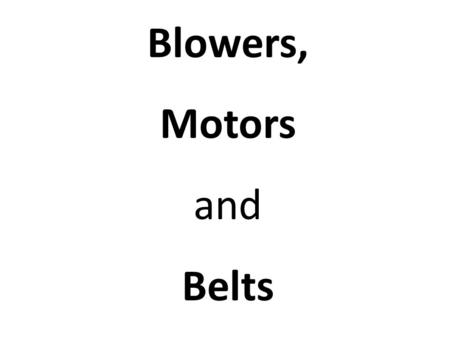 Blowers, Motors and Belts. This power point presentation will review Section C2 in the Student Handout Packet. You may also need to refer back to the.
