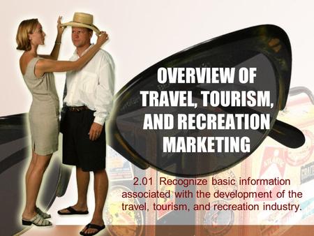 OVERVIEW OF TRAVEL, TOURISM, AND RECREATION MARKETING 2.01 Recognize basic information associated with the development of the travel, tourism, and recreation.