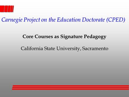 Core Courses as Signature Pedagogy California State University, Sacramento Carnegie Project on the Education Doctorate (CPED)