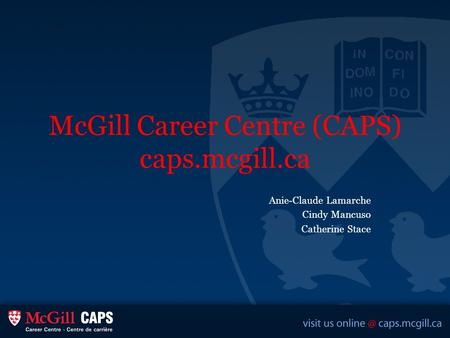 McGill Career Centre (CAPS) caps.mcgill.ca Anie-Claude Lamarche Cindy Mancuso Catherine Stace.