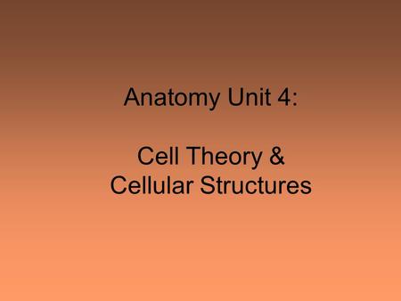 Anatomy Unit 4: Cell Theory & Cellular Structures.