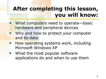 1 After completing this lesson, you will know: What computers need to operate—basic hardware and peripheral devices Why and how to protect your computer.