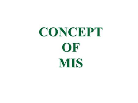 CONCEPT OF MIS. Management “Management can be defined as a science of using resources rationally (utilization of resources in judicious manner using appropriate.