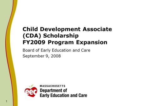 1 Child Development Associate (CDA) Scholarship FY2009 Program Expansion Board of Early Education and Care September 9, 2008.