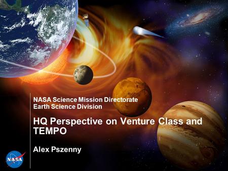 NASA Science Mission Directorate Earth Science Division HQ Perspective on Venture Class and TEMPO Alex Pszenny.