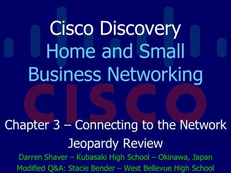Cisco Discovery Home and Small Business Networking Chapter 3 – Connecting to the Network Jeopardy Review Darren Shaver – Kubasaki High School – Okinawa,