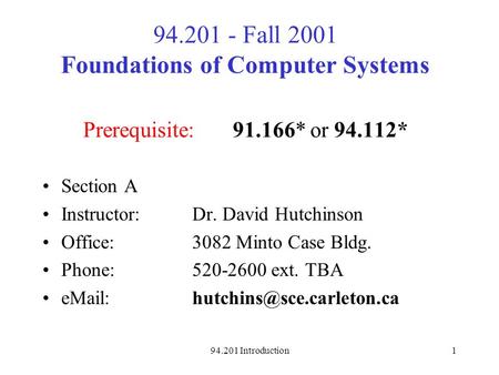 94.201 Introduction1 94.201 - Fall 2001 Foundations of Computer Systems Prerequisite:91.166* or 94.112* Section A Instructor: Dr. David Hutchinson Office: