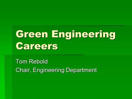 Green Engineering Careers Tom Rebold Chair, Engineering Department.