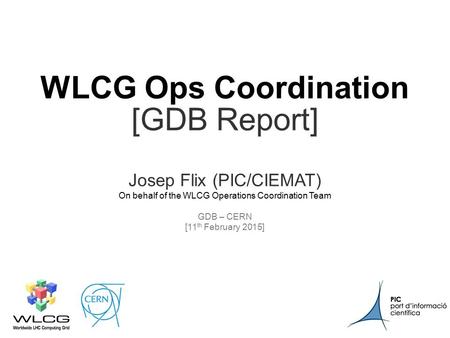 CERN11 th February 2015 1 WLCG Ops Coordination [GDB Report] Josep Flix (PIC/CIEMAT) On behalf of the WLCG Operations Coordination Team GDB – CERN.