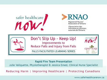 Www.saferhealthcarenow.ca Rapid Fire Team Presentation Julie Valiquette, Physiotherapist & Jessica Emed, Clinical Nurse Specialist.