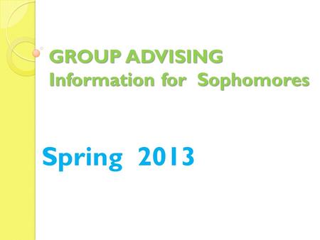 GROUP ADVISING Information for Sophomores Spring 2013.