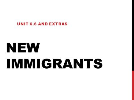 New Immigrants Unit 6.6 and Extras.