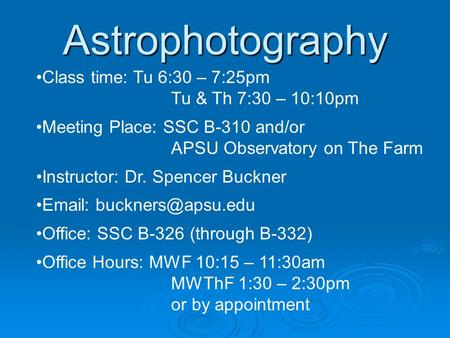 Astrophotography Class time: Tu 6:30 – 7:25pm Tu & Th 7:30 – 10:10pm Meeting Place: SSC B-310 and/or APSU Observatory on The Farm Instructor: Dr. Spencer.