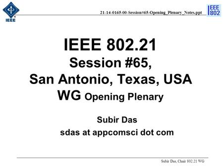 21-14-0165-00-Session#65-Opening_Plenary_Notes.ppt IEEE 802.21 Session #65, San Antonio, Texas, USA WG Opening Plenary Subir Das, Chair 802.21 WG Subir.