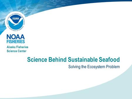 Science Behind Sustainable Seafood Solving the Ecosystem Problem Alaska Fisheries Science Center.
