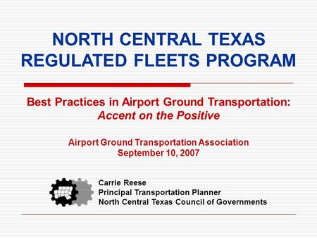 NORTH CENTRAL TEXAS REGULATED FLEETS PROGRAM Best Practices in Airport Ground Transportation: Accent on the Positive Airport Ground Transportation Association.