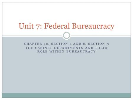 CHAPTER 10, SECTION 1 AND 8, SECTION 3 THE CABINET DEPARTMENTS AND THEIR ROLE WITHIN BUREAUCRACY Unit 7: Federal Bureaucracy.