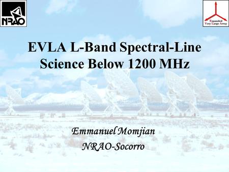 EVLA L-Band Spectral-Line Science Below 1200 MHz Emmanuel Momjian NRAO-Socorro.