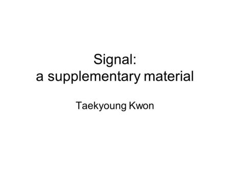 Signal: a supplementary material Taekyoung Kwon. signal A signal is a time-varying event that conveys information from a source to a destination (more.
