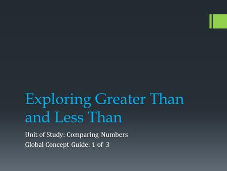 Exploring Greater Than and Less Than Unit of Study: Comparing Numbers Global Concept Guide: 1 of 3.