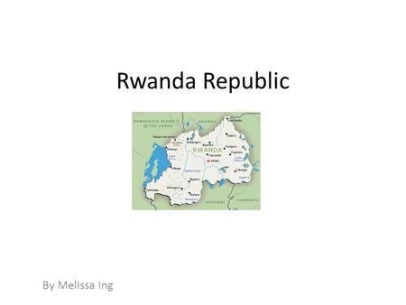 Rwanda Republic By Melissa Ing. Summary Rwanda is home to over ten million people and is a beautiful country with lots of fertile soil. The Rwandan Genocide.